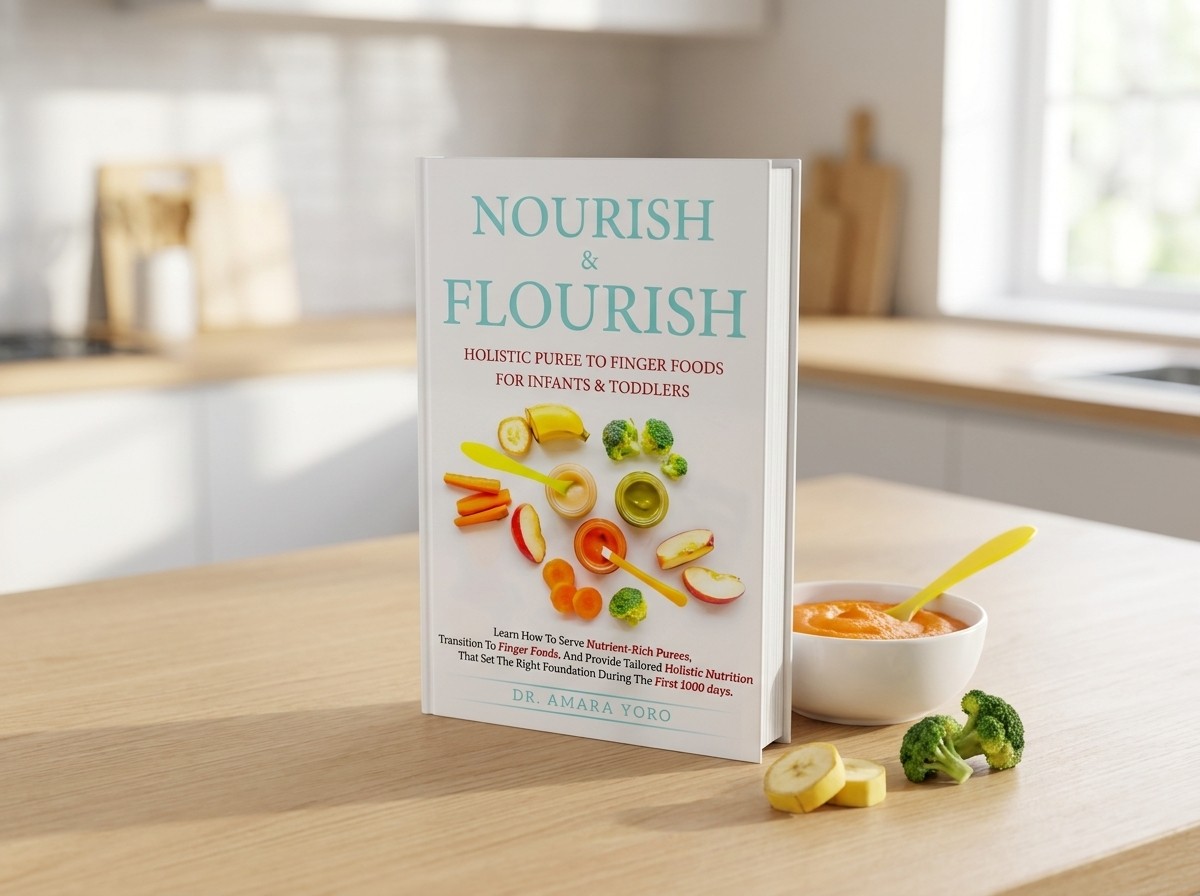 Nourish & Flourish: Holistic Puree to Finger Foods for Infants & Toddlers, by Dr. Amara Yoro
